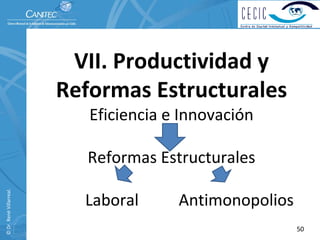 VII. Productividad y          
                          Reformas Estructurales
                             Eficiencia e Innovación

                             Reformas Estructurales
© Dr. René Villarreal. 




                             Laboral          Antimonopolios
                                                               50
 