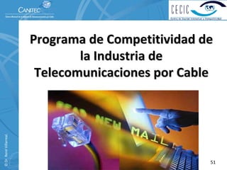 Programa de Competitividad de 
                                  la Industria de 
                           Telecomunicaciones por Cable
© Dr. René Villarreal. 




                                                       51
 