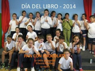 DÍA DEL LIBRO - 2014
PAN CON CHOCOLATE
La ratita presumida
El burro flautista
La mona
 