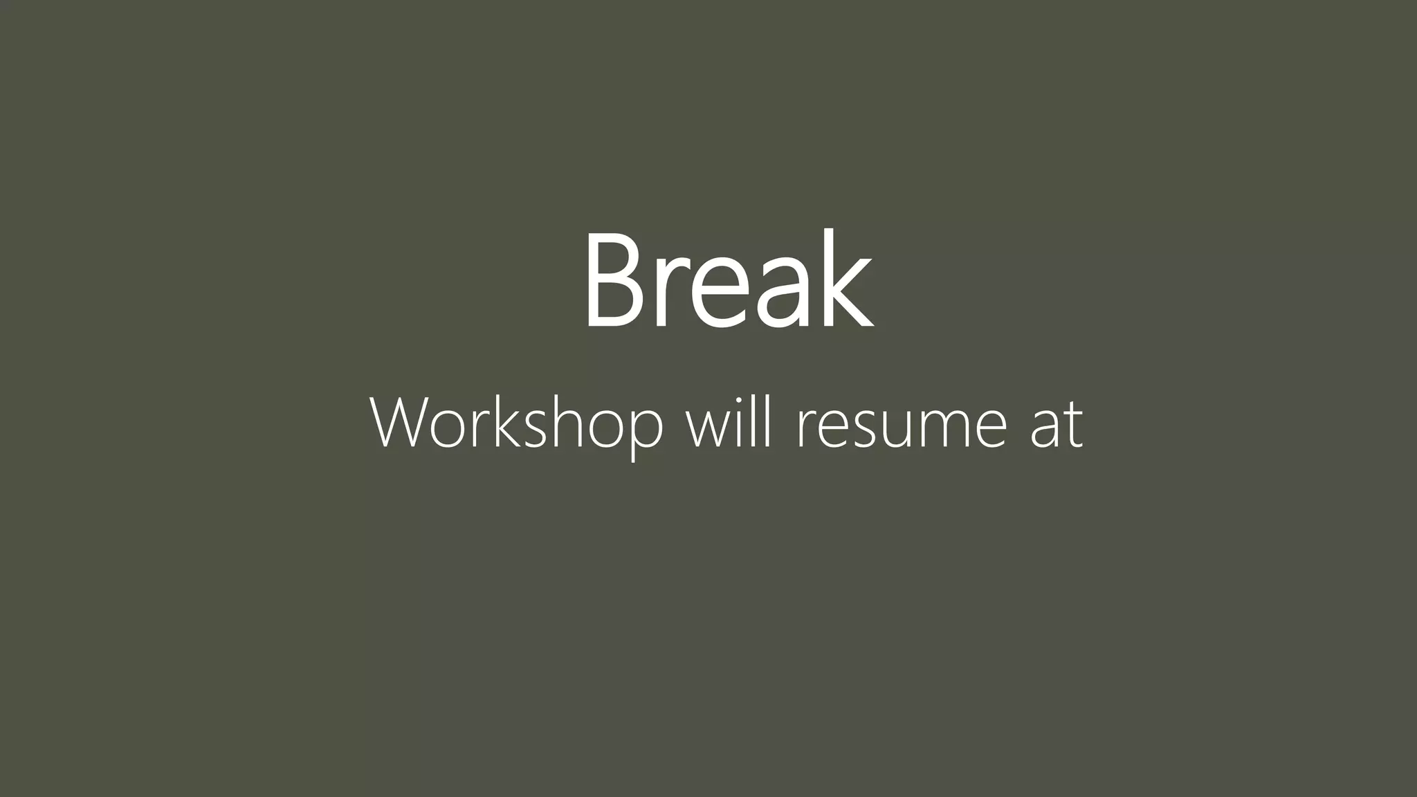 Break
Workshop will resume at
 