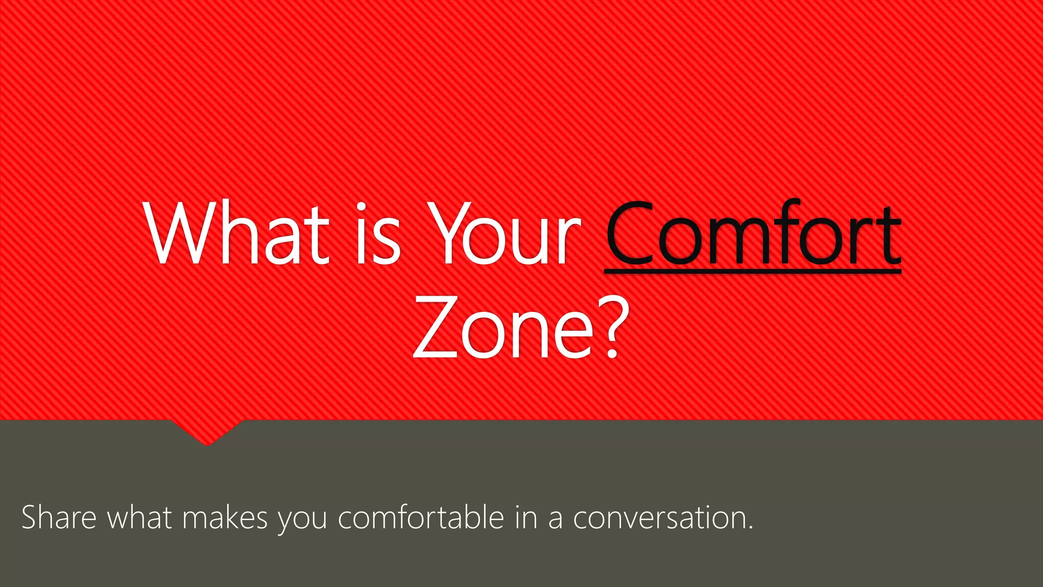 What is Your Comfort
Zone?
Share what makes you comfortable in a conversation.
 