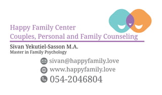 Couples, Personal and Family Counseling
sivan@happyfamily.love
Sivan Yekutiel-Sasson M.A.
Master in Family Psychology
054-2046804
www.happyfamily.love
Happy Family Center
 