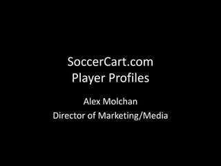 SoccerCart.com
Player Profiles
Alex Molchan
Director of Marketing/Media
 
