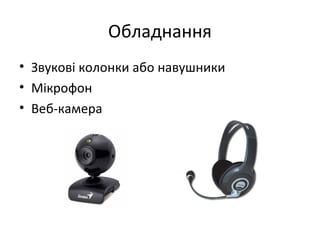 Обладнання
• Звукові колонки або навушники
• Мікрофон
• Веб-камера
 