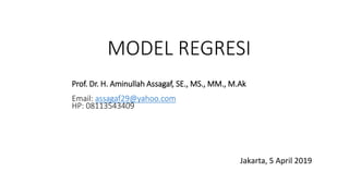 MODEL REGRESI
Jakarta, 5 April 2019
Prof. Dr. H. Aminullah Assagaf, SE., MS., MM., M.Ak
Email: assagaf29@yahoo.com
HP: 08113543409
 
