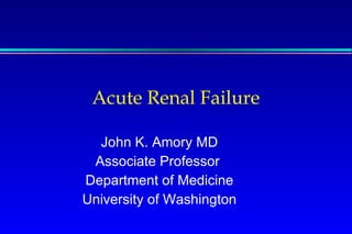 Acute Renal Failure John K. Amory MD Associate Professor  Department of Medicine University of Washington 