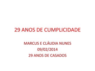 29 ANOS DE CUMPLICIDADE
MARCUS E CLÁUDIA NUNES
09/02/2014
29 ANOS DE CASADOS

 
