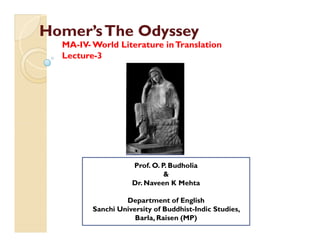 Homer’sTheHomer’sThe OdysseyOdyssey
MA-IV- World Literature inTranslation
Lecture-3
Prof. O. P. Budholia
&
Dr. Naveen K Mehta
Department of English
Sanchi University of Buddhist-Indic Studies,
Barla, Raisen (MP)
 