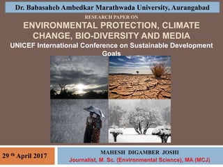 RESEARCH PAPER ON
ENVIRONMENTAL PROTECTION, CLIMATE
CHANGE, BIO-DIVERSITY AND MEDIA
Dr. Babasaheb Ambedkar Marathwada University, Aurangabad
UNICEF International Conference on Sustainable Development
Goals
29 th April 2017
 