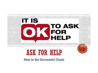 ASK FOR HELP
How to Set Successful Goals
 