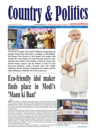 Political News Bulletin & BeyondNational Weekly dUVªh,.MikWfyfVDl
Year: 5 No% 13 New Delhi 29 August- 4 September 2016 Rs% 2/- Pages: 16
countryandpolitics.inApporved by DAVP.- 101596
Eco-friendly idol maker
finds place in Modi's
'MannkiBaat'Vipin
Delhi: Prime Minister, Shri Narendra Modi gave a call to children and youth to use natu-
ral soil to carve out idols of Ganesh and Durga. Addressing the people through the radio
programme “Mann Ki Baat”, Shri Modi gave the call to revive the old tradition and protect
the environment, protect water bodies and also protect the tiny species living in water
from pollution. Shri Modi said that celebrating an eco-friendly Ganeshotsav is also a work
of social service.
Following Prime Minister’s call, idols of Ganesh are being made with natural soil across
the country. A similar initiative under the aegis of ‘Narmada Samagra’ has been organ-
ised through a workshop – ‘Aao banaayen apne haathon se apne Ganesh ki moorti’
(Come, let us make with our own hands, idols of our Ganesh) at various places along
River Narmada. During the workshop being organised by Bhopal-based, ‘Narmada
Samagra’, Minister of State (Independent Charge) of Environment, Forest and Climate
Change, Shri Anil Madhav Dave, inspired children to make idols from natural soil. “Prerna
Pradhan Mantri ki, prayaas hamara, aao bachayen paani aur paryavaran” (Prime
Minister’s inspiration, our efforts…..Come, let us conserve water and protect environ-
ment), Shri Dave said on the occasion.
The workshop will continue in Bhopal till September 4. Thousands of children from
Amarkantak to Bharuch have been imparted training through the workshop.
The Hon’ble President, Shri Pranab Mukherjee inaugurating the
Jangipur Bengal Mega Food Park, at Jangipur, in Murshidabad,
West Bengal. The Governor of West Bengal, Shri Keshari Nath
Tripathi, the Union Minister for Food Processing Industries, Smt.
Harsimrat Kaur Badal, Union Minister of State for Finance Shri
Santosh Kumar Gangwar and the Minister of State for Food
Processing Industries, Sadhvi Niranjan Jyoti. Shri Abhijit
Mukherjee, Hon’ble Member of Parliament (Lok Sabha) and Shri
Malay Mukherjee, CEO&MD, IFCI Ltd. are also seen.
Binod Takiawala
The Union Finance Minister Shri Arun Jaitley delivers the
Valedictory Address at the Conference on 'International
Arbitration in BRICS.....
contd on Page 011
 