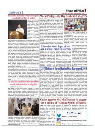 Delhi: The Union Cabinet
chaired by the Prime
Minister Shri Narendra
Modi has given its approval
for the signing of a
Memorandum of
Understanding (MoU)
between India and
Myanmar in the field of
Traditional Systems of
Medicine.
The MoU will provide struc-
tured frame work for coop-
eration between the two
countries for promotion of
A Y U S H / T r a d i t i o n a l
Systems of Medicine in
Myanmar. It will boost the
importance of AYUSH sys-
tems of medicine and con-
servation, production and
standardisation.
Delhi/ NCR 7New Delhi, 29 August - 4 September, 2016
Blogger - vipingaurjournalist.blogspot.com/
Follow us
Twitter - @VipinGaurnai
facebook.com/countryandpoliticsweekly/?ref=hl
spl. correspondent
New Delhi : Hon’ble Chief Justice of India T S Thakur
assured Nobel Peace Laureate and Bachpan Bachao
Andolan founder Kailash Satyarthi that despite the short-
age of judges and other challenges faced by the judici-
ary, the judiciary will continue to be committed, con-
cerned and conscious towards children’s cause.
Inaugurating the ‘National Workshop on Rehabilitation of
Trafficked and Missing Children’ along with Mr. Satyarthi
and other key Supreme Court and High Court judges, at
Vigyan Bhawan today, he reflected on the extent of the
problem of missing and trafficked children and
expressed the need for higher sensitivity among the
enforcement agencies.
ChiefJusticeofIndiaassuresjudiciary’scompletesupporttoKailash
Satyarthiforrehabilitationoftraffickedandmissingchildren
Noida: “Photographs are the ever-lasting
memories. One photo is equal to 1000
words. Photography is an art of observa-
tion, It has little to do with things but
everything to do with the way you see
them” said Sandeep Marwah President
Marwah Studios inaugurating the exhibi-
tion of still photography at Asian School of
Media Studies.
“I don’t shoot what it looks but I shoot
what it feels” added Marwah presenting
awards and certificates to all the winners
of still photography competition conduct-
ed by Asian School of Media Studies. The
students submitted hundreds of photo-
graphs.
Nine best photographs were awarded in
three competitive sections of photography
informed Dr. Ajay Kumar Director of
ASMS School of Journalism and Mass
Communication.
An exhibition of all the photographs has
been planned by the school during 2nd
Global Literary Festival from 22nd
September to 24th September informed
Albeena Abbas Dean School of
Journalism.
World Photography Day Celebrated atASMS
Noida: “The overall per-
sonality of the child is
developed when he is
involved with art and cul-
ture. Schools must take it
seriously if they want their
education center to be
called a complete learning
center.” said Sandeep
Marwah President of
Marwah Studios and
Global Cultural Minister
while addressing to the
young students of
Pathways School Noida on
their annual award func-
tion.
“Sandeep Marwah has
graced the occasion, there
cannot be better person for
todays event. His presence
has encouraged us to
march towards promotion
of arts and culture,” said
Dr. Shalini Advani introduc-
ing the guest.
Sandeep Marwah present-
ed awards to all the
achievers in different disci-
plines of subjects and co-
circular activities.” I must
congratulate the manage-
ment of school for provid-
ing ample facilities to the
children and environment
to grow culturally” added
Marwah.
Education Needs Input of Art
And Culture- Sandeep Marwah
Beti Bachao Beti Padhao National Program
Launched From Marwah Studios
Noida: A week long
Mahautsav to pro-
mote and propagate
Beti Bachao Beti
Padhao program
was launched by Dr.
Mahesh Sharma
Minister for Culture
and Tourism,
Government of
India in a grand
function at Marwah
Studios, Film City
Noida.
“Half of the Indian population is Women that means one
twelfth of the world’s women stays in India. We cannot
afford to ignore them any more. It all starts with women
education, women empowerment, women liberation
and goes up to the women achievers,” said Sandeep
Marwah initiating the national program Beti Bachao Beti
Padhao from Marwah Studios, Noida Film City.
“We will leave no stone unturned to bring back the dig-
nity to the women of this nation. We have always given
due respect and position to our women. Right from
Jhansi Ki Rani to Pratibha Patil former President of
India” added Nirmal Vaid declaring Sandeep Marwah
as the Brand Ambassador of Prime Minister’s Program
Save The Girl Child- Beti Bachao Beti Padhao.
“I am honored to be associated with the Beti Mahautsav
comprising of blood test, raksha bandhan, women
award function, painting competition and exhibition and
so many other programs to create awareness of the
importance of women in our life.
No society can grow unless there is respect for women.
We have believed in it for centuries and we will maintain
our culture to the highest level” said Dr. Mahesh Sharma
Minister for Culture and Tourism, Government of India.
The event started with painting competition by more
than 100 artists with a large gathering to support the
national show. Dr. Mahesh Sharma also painted the
canvas to encourage and motivate artist from all over
India.
Delhi: Durand Cup is a prestigious foot-
ball tournament conducted in the coun-
try. It was instituted in 1888 at Shimla by
Sir Henry Mortimer Durand. It is the old-
est tournament in Asia and third oldest in
the world after Football Association Cup
of England and Scotland Football
Association Cup. The Defence Services
have been associated in organizing
Durand Football Tournament right from
its inception. Air Chief Marshal Arup
Raha, Chief of Air Staff & Chairman Chief
of Staff committee is the President of the
Durand Football Tournament Society.
128th Edition of Durand Football
Tournament is scheduled from 28 Aug to
11 Sep 2016. Eight teams from Indian
League of All India Football Federation
and four Services teams will participate
in the current edition. A total of 33 match-
es will be played at Ambedkar Stadium
and Harbaksh Stadium. The tournament
will be conducted in league format. This
edition will see a splendid mix of football
talent from all over the country. The
Opening Ceremony and Inaugural match
is scheduled from 1700 hrs on 28 Aug.
Cash prizes of Rs 45 lakh and Rs 20 lakh
is instituted for the winners and runners
up teams respectively and the teams
reaching the semi-finals will also
receive a cash prize of Rs Five lakh
each. The Durand Football Tournament
Society has endeavoured to promote
football and take it to the masses and
seeks the strength and support of the
public to make this tournament a greater
success.
128TH Edition of Durand Football Cup Tournament 2016
Cabinet approves MoU with Myanmar for coopera-
tion in the field of Traditional Systems of Medicine
 