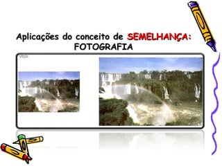 Aplicações do conceito deAplicações do conceito de SEMELHANÇA:SEMELHANÇA:
FOTOGRAFIAFOTOGRAFIA
 