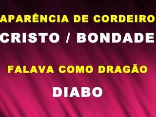 APARÊNCIA DE CORDEIRO
CRISTO / BONDADE
FALAVA COMO DRAGÃO
DIABO
 