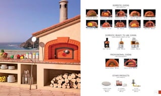 20 21
kit gas
bruciatori gas
64 pag
tradizionale - 24 pag
professional ovens
linea professionale
domestic ovens
linea domestica
personal - 32 pag fire - 34 pag gran chef - 36 pag
punto 60 - 28 pag spazio 90 - 29 pag
boccalarga -35 pagvolta bassa - 30 pag
cupolino - 22 pag
vero - 44 pag cuore - 46 pag fazenda - 48 pag
pizza al metro - 62 pagspecial pizzeria - 56 pag
domestic ready to use ovens
forni domestici pronti all’uso
other products
altri prodotti
cooking floors
piani fuoco
38 pag
master vision - 26 pag
kit assembly
kit montaggio
40 pag
 