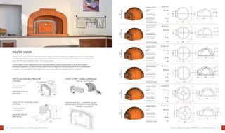 26 27
94
80
48
102
31
49 58
115
57
31
50
104
90
48
124
31
50 61
48
100
114
Ø 90 cm
270 kg
4
8 kg
50
internal diameter
diametro interno
weight
peso
pizza capacity
numero di pizze
bread capacity
infornata pane
heating time
minuti per scaldare
Ø 100 cm
300 kg
5
10 kg
55
internal diameter
diametro interno
weight
peso
pizza capacity
numero di pizze
bread capacity
infornata pane
heating time
minuti per scaldare
Ø 110 cm
350 kg
6
12 kg
60
internal diameter
diametro interno
weight
peso
pizza capacity
numero di pizze
bread capacity
infornata pane
heating time
minuti per scaldare
Ø 120 cm
420 kg
7
14 kg
65
internal diameter
diametro interno
weight
peso
pizza capacity
numero di pizze
bread capacity
infornata pane
heating time
minuti per scaldare
Ø 130 cm
490 kg
8
16 kg
70
internal diameter
diametro interno
weight
peso
pizza capacity
numero di pizze
bread capacity
infornata pane
heating time
minuti per scaldare
Ø 80 cm
225 kg
3
6 kg
45
internal diameter
diametro interno
weight
peso
pizza capacity
numero di pizze
bread capacity
infornata pane
heating time
minuti per scaldare
136
31
50 61
48
110
124
6856
31
149
48
120
135
60 72
31
156
48
130
146
82
cod.fmvd082
92
cod.fmvd092
100
cod.fmvn100
112
cod.fmvn112
125
cod.fmvd125
140
cod.fmvn140
forni in refrattario - domestici - master vision
arco davanzale master
OPTIONAL
flue exit 35x17 cm
weight 98 kg
uscita fumi 35x17 cm
peso 98 kg
master vision
Master Vision oven represents the top of the range, it can be equipped in six different versions. Inside there
is a light strip that illuminates the inside of the combustion oven and allows you to keep an eye on the food,
even with the door closed, thanks to the ceramic glass.
Il forno Master Vision rappresenta il top della gamma, può essere accessoriato in sei diverse versioni.
All’interno è presente un tubo luminoso che illumina la camera di combustione del forno in combustione
e consente di controllare la cottura dei cibi anche a sportello chiuso grazie al vetro ceramico.
102
64
35
archdav 2000 esploso
110
60
70
Light strip - tubo luminoso
(included - in dotazione)
Thermometer - Hinged door
PIROMETRO E SPORTELLO CON PORTINA
(included - in dotazione)
archetto master 2000
OPTIONAL
flue exit 250 cm
weight 150 kg
uscita fumi 250 cm
peso 150 kg
Refractory ovens - home - master vision
cod. arcodav
cod. afd2000
 