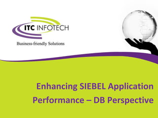 Enhancing SIEBEL Application
Performance – DB Perspective
 