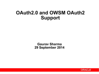 Gaurav Sharma
29 September 2014
OAuth2.0 and OWSM OAuth2
Support
 