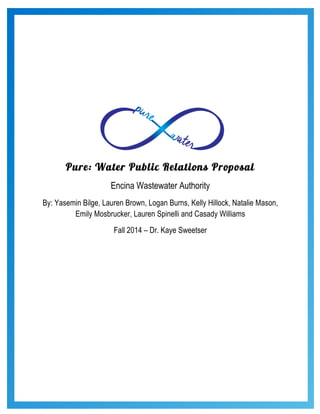 Pure: Water Public Relations Proposal
Encina Wastewater Authority
By: Yasemin Bilge, Lauren Brown, Logan Burns, Kelly Hillock, Natalie Mason,
Emily Mosbrucker, Lauren Spinelli and Casady Williams
Fall 2014 – Dr. Kaye Sweetser
 