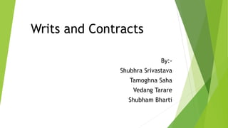 Writs and Contracts
By:-
Shubhra Srivastava
Tamoghna Saha
Vedang Tarare
Shubham Bharti
 