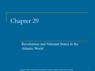 Chapter 29


      Revolutions and National States in the
      Atlantic World




                                                                                                      1
   Copyright © 2006 The McGraw-Hill Companies Inc. Permission Required for Reproduction or Display.
 