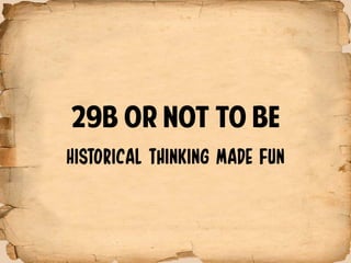 29B or not to be
Historical thinking made fun
 