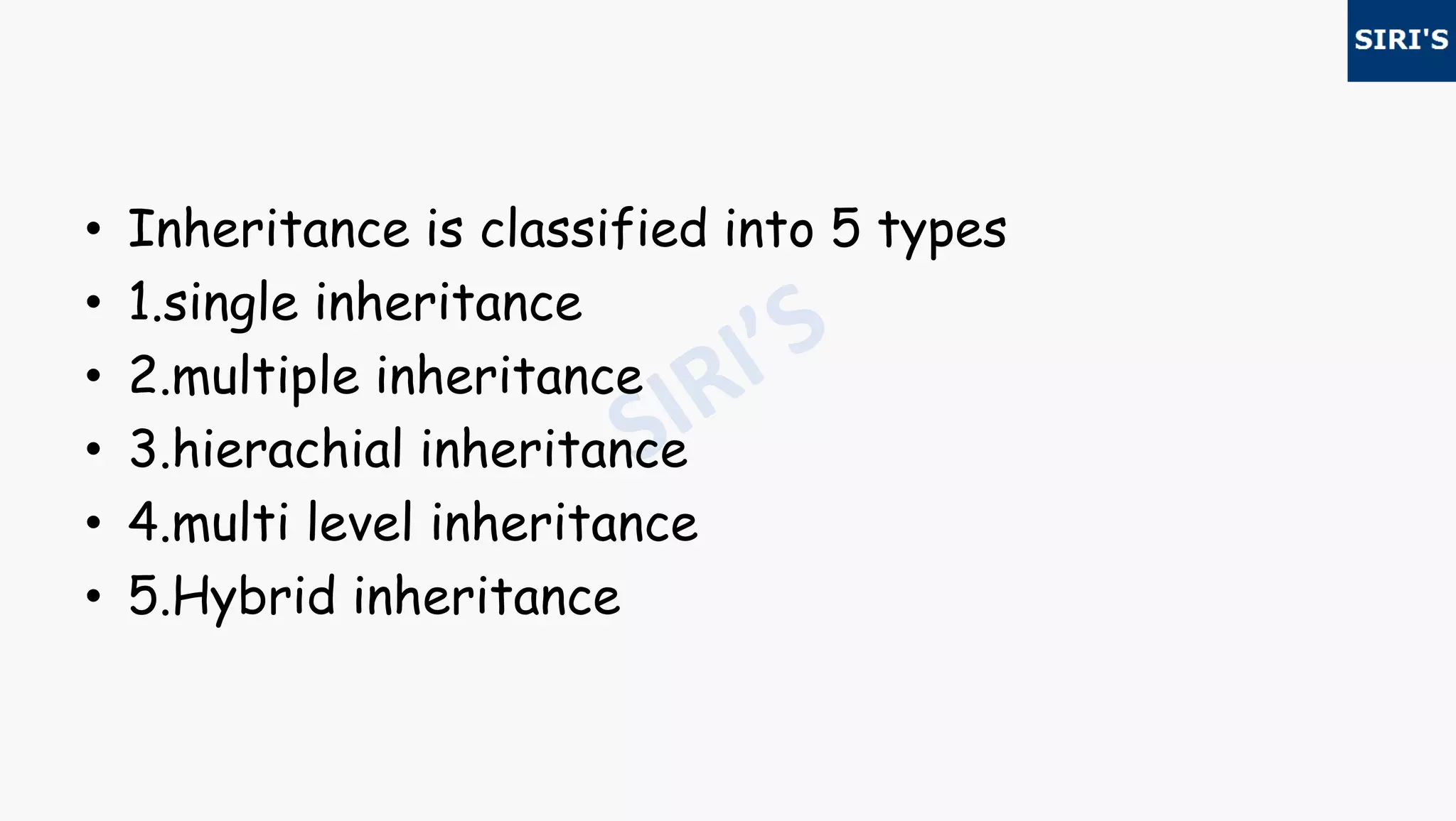 • Inheritance is classified into 5 types
• 1.single inheritance
• 2.multiple inheritance
• 3.hierachial inheritance
• 4.multi level inheritance
• 5.Hybrid inheritance
 