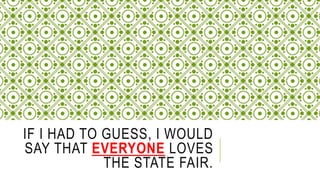 IF I HAD TO GUESS, I WOULD
SAY THAT EVERYONE LOVES
THE STATE FAIR.
 