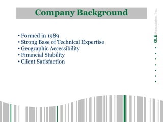 .......GLEAssociates,Inc.
Company Background
• Formed in 1989
• Strong Base of Technical Expertise
• Geographic Accessibility
• Financial Stability
• Client Satisfaction
 