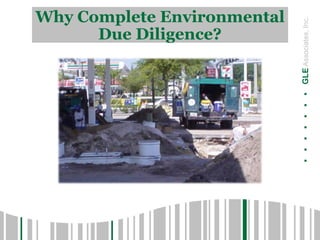 .......GLEAssociates,Inc.
Why Complete Environmental
Due Diligence?
 