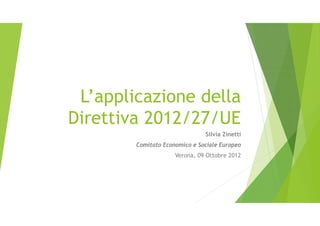 L’applicazione della
Direttiva 2012/27/UE
Silvia Zinetti
Comitato Economico e Sociale Europeo
Verona, 09 Ottobre 2012
 