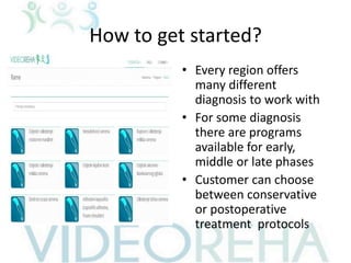 How to get started?
• Every region offers
many different
diagnosis to work with
• For some diagnosis
there are programs
available for early,
middle or late phases
• Customer can choose
between conservative
or postoperative
treatment protocols
 