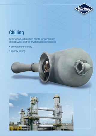 Chilling
Körting vacuum chilling plants for generating
chilled water and for crystallisation processes
•	environment-friendly
• energy saving
 