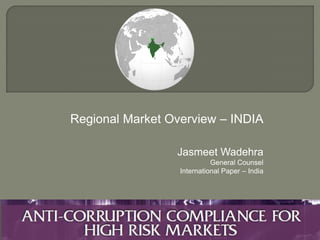 Regional Market Overview – INDIA
Jasmeet Wadehra
General Counsel
International Paper – India
 