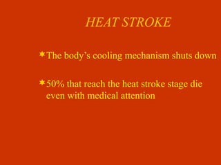 HEAT STROKE
The body’s cooling mechanism shuts down
50% that reach the heat stroke stage die
even with medical attention
 