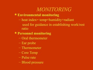 MONITORING
Environmental monitoring
– heat index= temp+humidity+radiant
used for guidance in establishing work/rest
ratio
Personnel monitoring
– Oral thermometer
– Ear probe
– Thermometer
– Core Temp
– Pulse rate
– Blood pressure
 