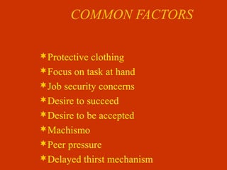 COMMON FACTORS
Protective clothing
Focus on task at hand
Job security concerns
Desire to succeed
Desire to be accepted
Machismo
Peer pressure
Delayed thirst mechanism
 