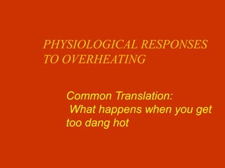 PHYSIOLOGICAL RESPONSES
TO OVERHEATING
Common Translation:
What happens when you get
too dang hot
 