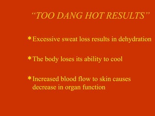“TOO DANG HOT RESULTS”
Excessive sweat loss results in dehydration
The body loses its ability to cool
Increased blood flow to skin causes
decrease in organ function
 