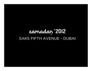 RAMADAN ‘2012
SAKS FIFTH AVENUE - DUBAI
 