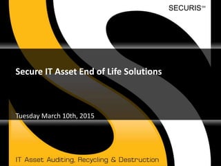 SECURISSM
Secure IT Asset End of Life Solutions
Tuesday March 10th, 2015
 