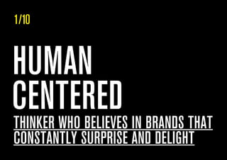 HUMAN
CENTEREDTHINKER WHO BELIEVES IN BRANDS THAT
CONSTANTLY SURPRISE AND DELIGHT
1/10
 