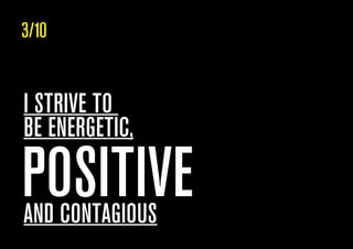 POSITIVE
I STRIVE TO
BE ENERGETIC,
AND CONTAGIOUS
3/10
 