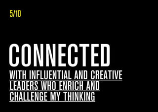 CONNECTEDWITH INFLUENTIAL AND CREATIVE
LEADERS WHO ENRICH AND
CHALLENGE MY THINKING
5/10
 