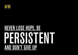 PERSISTENT
NEVER LOSE HOPE, BE
AND DON’T GIVE UP
8/10
 