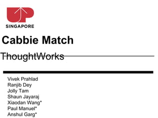 Cabbie Match
ThoughtWorks

 Vivek Prahlad
 Ranjib Dey
 Jolly Tam
 Shaun Jayaraj
 Xiaodan Wang*
 Paul Manuel*
 Anshul Garg*
 