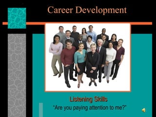 Career Development “ Are you paying attention to me?” Listening Skills 