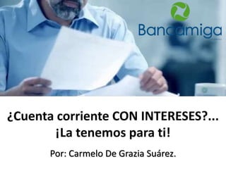¿Cuenta corriente CON INTERESES?...
¡La tenemos para ti!
Por: Carmelo De Grazia Suárez.
 