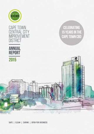 CAPE TOWN central city improvement districtAnnual report 2015 A
SAFE | CLEAN | CAring | open for business
CELEBRATING
15YEARSINTHE
CAPETOWNCBD
cape town
central city
improvement
district
annual
report
2015
 