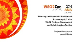 Reducing the Operations Burden and
Increasing QoS with
WSO2 Platform Management
and Administration Tactics
Sanjaya Ratnaweera
Amani Soysa
 